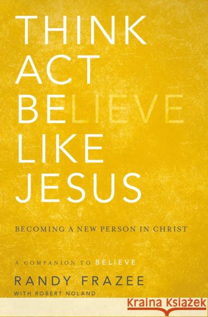 Think, Act, Be Like Jesus: Becoming a New Person in Christ Randy Frazee Robert Noland 9780310250173 Zondervan