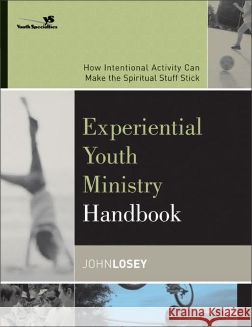 Experiential Youth Ministry Handbook: How Intentional Activity Can Make the Spiritual Stuff Stick Losey, John 9780310255321 Zondervan Publishing Company