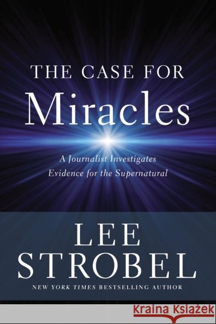 The Case for Miracles: A Journalist Investigates Evidence for the Supernatural Strobel, Lee 9780310259183 Zondervan