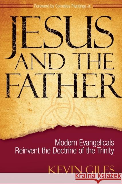 Jesus and the Father: Modern Evangelicals Reinvent the Doctrine of the Trinity Kevin Giles 9780310266648