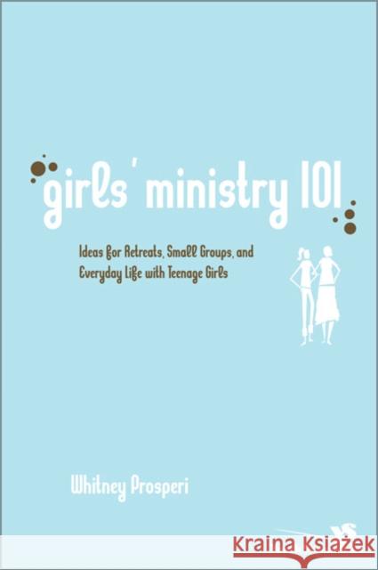 Girls' Ministry 101: Ideas for Retreats, Small Groups, and Everyday Life with Teenage Girls Prosperi, Whitney 9780310267478 Zondervan Publishing Company