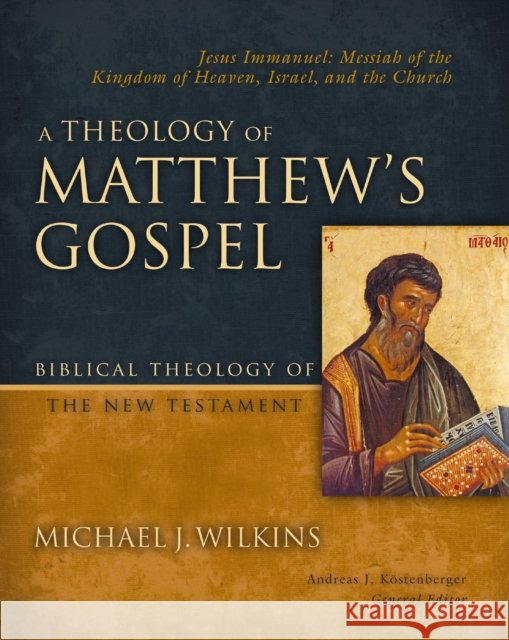 A Theology of Matthew's Gospel: Jesus Immanuel: Messiah of the Kingdom of Heaven, Israel, and the Church Michael J. Wilkins 9780310270874 Zondervan Academic