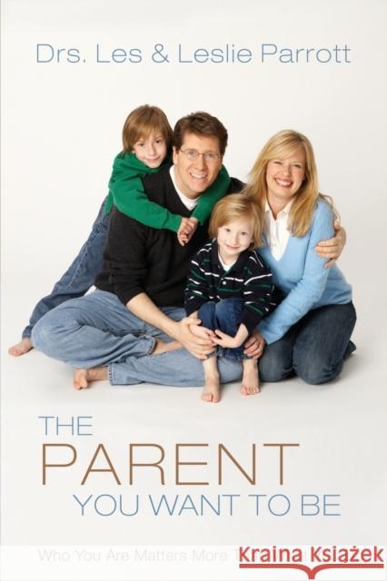 The Parent You Want to Be: Who You Are Matters More Than What You Do Parrott, Les And Leslie 9780310272458 Zondervan