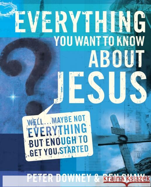 Everything You Want to Know about Jesus: Well ... Maybe Not Everything But Enough to Get You Started Downey, Peter Douglas 9780310273370 Zondervan