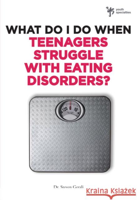 What Do I Do When Teenagers Struggle with Eating Disorders? Steven Gerali 9780310291978 Zondervan Publishing Company
