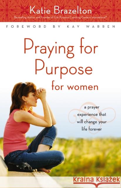 Praying for Purpose for Women: A Prayer Experience That Will Change Your Life Forever Brazelton, Katherine 9780310292845 Zondervan