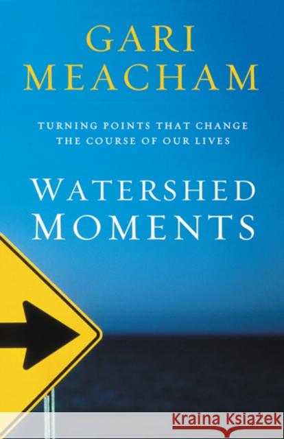 Watershed Moments: Turning Points That Change the Course of Our Lives Gari Meacham 9780310308669