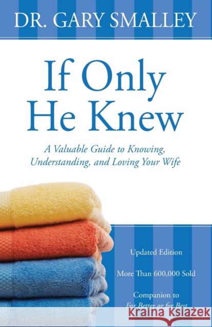 If Only He Knew: A Valuable Guide to Knowing, Understanding, and Loving Your Wife Gary Smalley 9780310328384 Zondervan