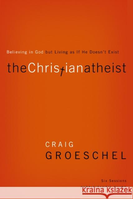 The Christian Atheist Bible Study Participant's Guide: Believing in God But Living as If He Doesn't Exist Groeschel, Craig 9780310329756 Zondervan