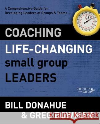 Coaching Life-Changing Small Group Leaders: A Comprehensive Guide for Developing Leaders of Groups and Teams Donahue, Bill 9780310331247 Zondervan