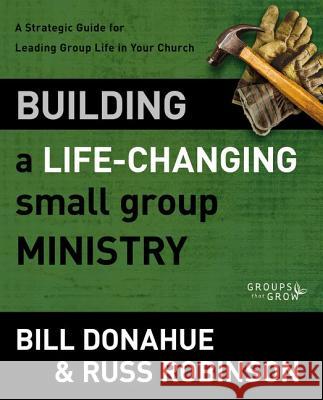 Building a Life-Changing Small Group Ministry: A Strategic Guide for Leading Group Life in Your Church Donahue, Bill 9780310331261 Zondervan
