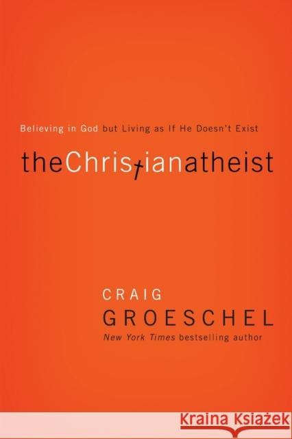 The Christian Atheist: Believing in God But Living as If He Doesn't Exist Groeschel, Craig 9780310332220 Zondervan