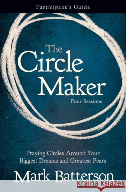 The Circle Maker Bible Study Participant's Guide: Praying Circles Around Your Biggest Dreams and Greatest Fears Batterson, Mark 9780310333098
