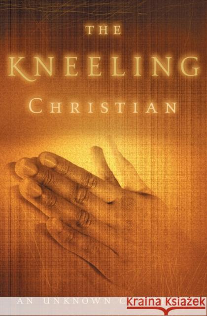 The Kneeling Christian: A Passionate Call to a Life of Prayer Unknown Christian 9780310334910 Zondervan