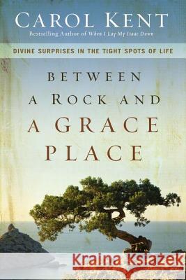 Between a Rock and a Grace Place: Divine Surprises in the Tight Spots of Life Kent, Carol 9780310337577 Zondervan