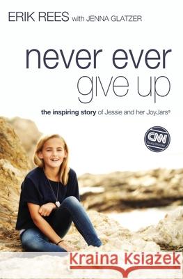 Never Ever Give Up: The Inspiring Story of Jessie and Her JoyJars Erik Rees Jenna Glatzer 9780310337607
