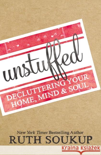 Unstuffed: Decluttering Your Home, Mind, and Soul Ruth Soukup 9780310337690 Zondervan