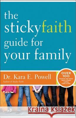 The Sticky Faith Guide for Your Family: Over 100 Practical and Tested Ideas to Build Lasting Faith in Kids Kara E. Powell 9780310338970