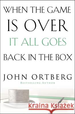 When the Game Is Over, It All Goes Back in the Box John Ortberg 9780310340546