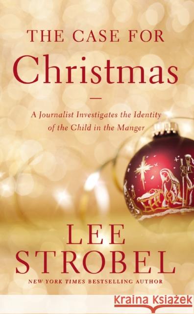 The Case for Christmas: A Journalist Investigates the Identity of the Child in the Manger Lee Strobel 9780310340591 Zondervan