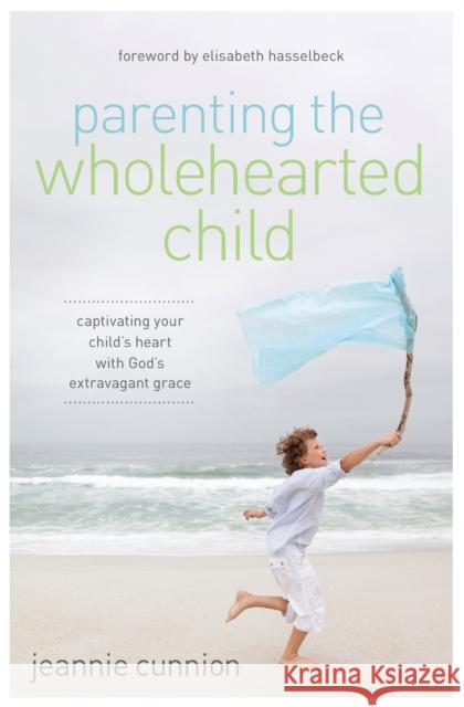 Parenting the Wholehearted Child: Captivating Your Child's Heart with God's Extravagant Grace Cunnion, Jeannie 9780310340843