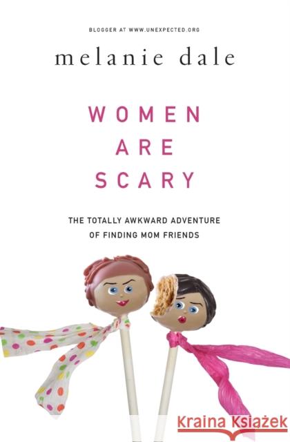 Women Are Scary: The Totally Awkward Adventure of Finding Mom Friends Melanie Dale 9780310341055 Zondervan