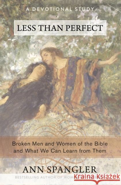 Less Than Perfect: Broken Men and Women of the Bible and What We Can Learn from Them Ann Spangler 9780310341727 Zondervan