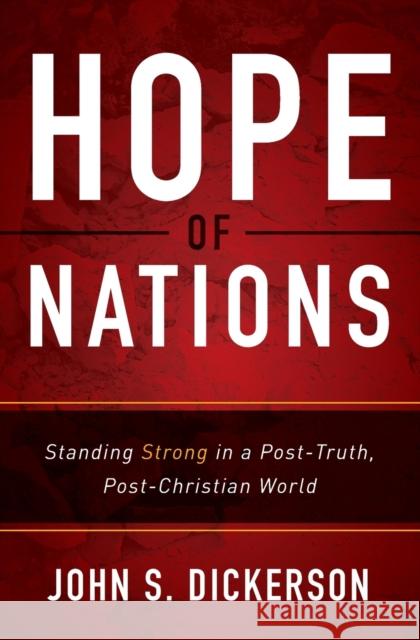 Hope of Nations: Standing Strong in a Post-Truth, Post-Christian World John S. Dickerson 9780310341932 Zondervan