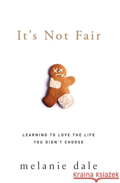 It's Not Fair: Learning to Love the Life You Didn't Choose Melanie Dale 9780310342144 Zondervan