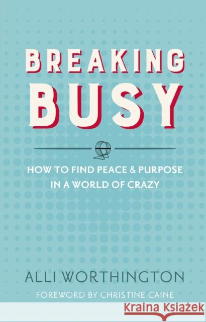 Breaking Busy: How to Find Peace and Purpose in a World of Crazy Worthington, Alli 9780310342229