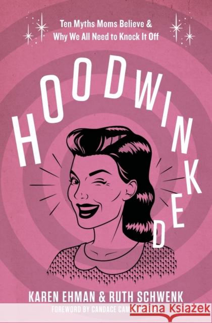 Hoodwinked: Ten Myths Moms Believe and Why We All Need to Knock It Off Ehman, Karen 9780310343431 Zondervan