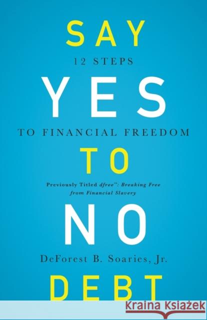 Say Yes to No Debt: 12 Steps to Financial Freedom Soaries Jr, DeForest B. 9780310343967 Zondervan