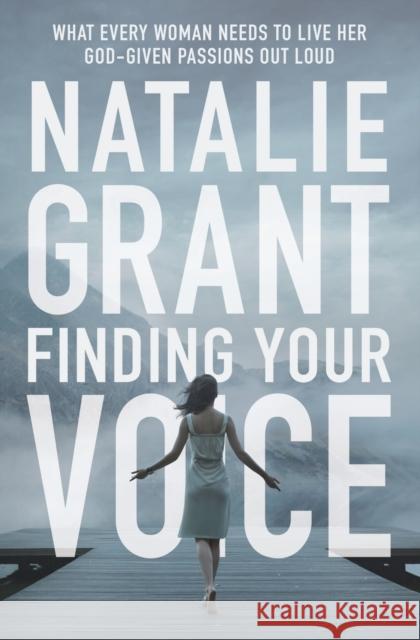 Finding Your Voice: What Every Woman Needs to Live Her God-Given Passions Out Loud Natalie Grant 9780310344735