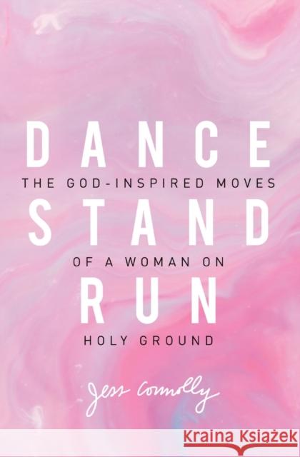 Dance, Stand, Run: The God-Inspired Moves of a Woman on Holy Ground Jess Connolly 9780310345640 Zondervan