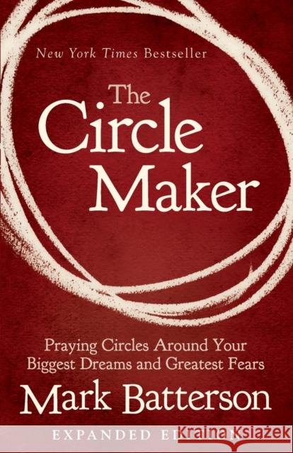 The Circle Maker: Praying Circles Around Your Biggest Dreams and Greatest Fears Mark Batterson 9780310346913