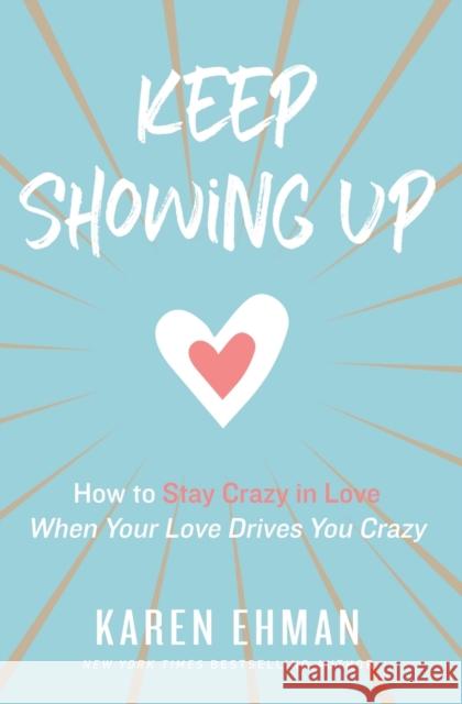 Keep Showing Up: How to Stay Crazy in Love When Your Love Drives You Crazy Karen Ehman 9780310347644