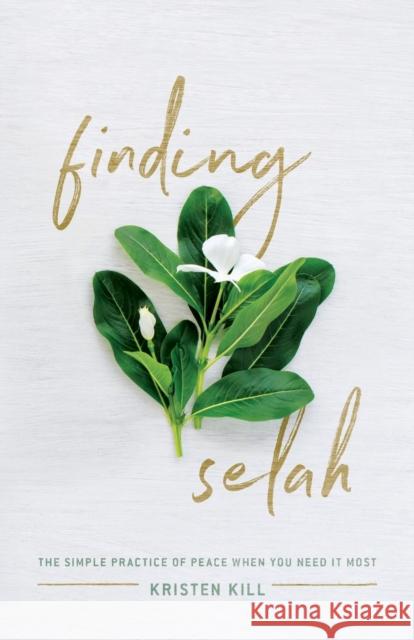 Finding Selah: The Simple Practice of Peace When You Need It Most Kristen Kill 9780310347699