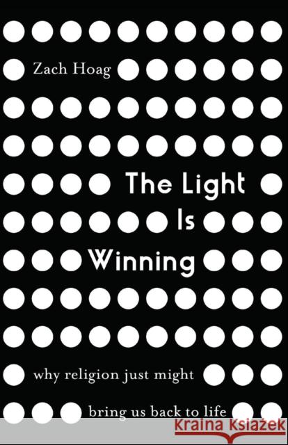 The Light Is Winning: Why Religion Just Might Bring Us Back to Life Zach J. Hoag 9780310347866 Zondervan