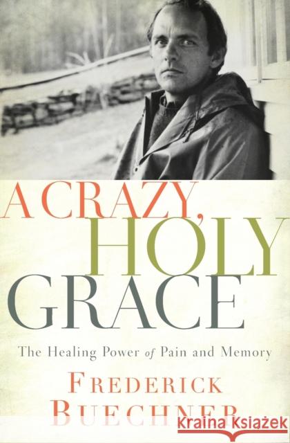 A Crazy, Holy Grace: The Healing Power of Pain and Memory Frederick Buechner 9780310349761 Zondervan
