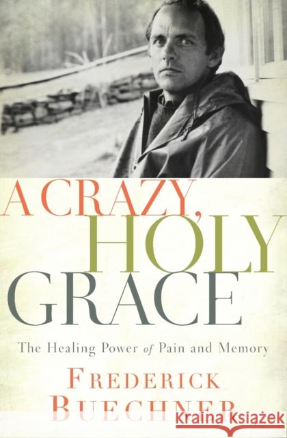 A Crazy, Holy Grace: The Healing Power of Pain and Memory Frederick Buechner 9780310349761