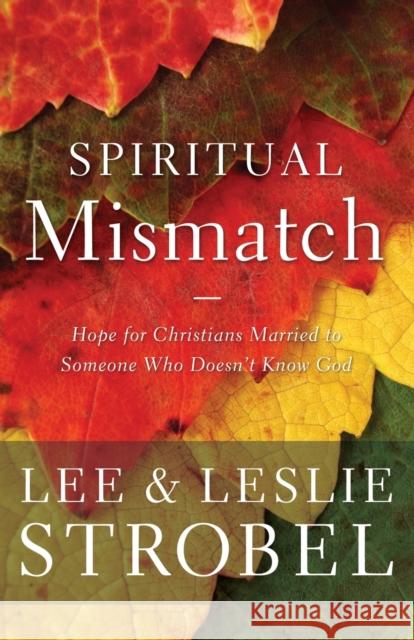 Spiritual Mismatch: Hope for Christians Married to Someone Who Doesn't Know God Lee Strobel Leslie Strobel 9780310350354