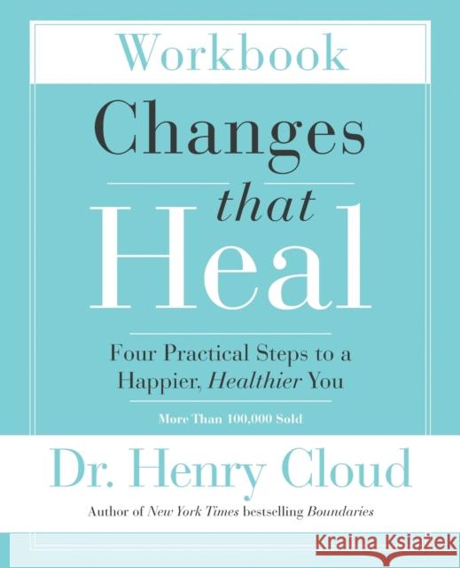 Changes That Heal Workbook: Four Practical Steps to a Happier, Healthier You Henry Cloud 9780310351795 Zondervan