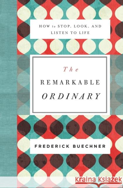 The Remarkable Ordinary: How to Stop, Look, and Listen to Life Frederick Buechner 9780310351900 Zondervan
