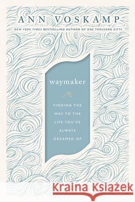 Waymaker: Finding the Way to the Life You've Always Dreamed of Ann Voskamp 9780310352198 Thomas Nelson