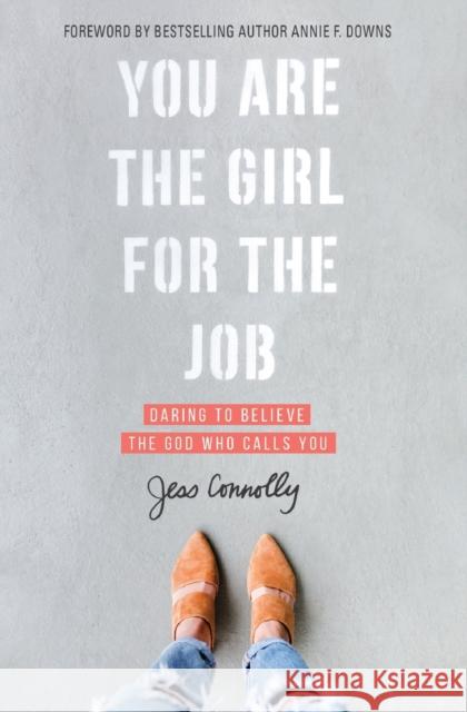 You Are the Girl for the Job: Daring to Believe the God Who Calls You Jess Connolly 9780310352457 Zondervan