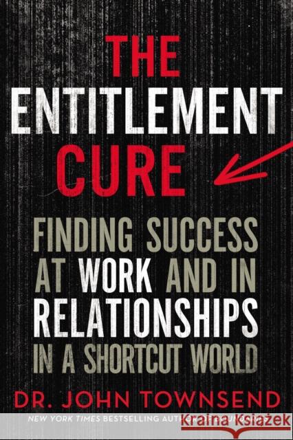 The Entitlement Cure: Finding Success at Work and in Relationships in a Shortcut World John Townsend 9780310353393