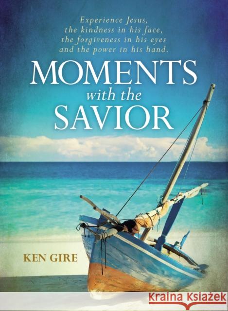 Moments with the Savior: Experience Jesus, the Kindness in His Face, the Forgiveness in His Eyes, and the Power in His Hand. Ken Gire 9780310353546 Zondervan