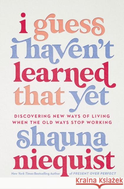 I Guess I Haven't Learned That Yet: Discovering New Ways of Living When the Old Ways Stop Working Shauna Niequist 9780310355595 Zondervan