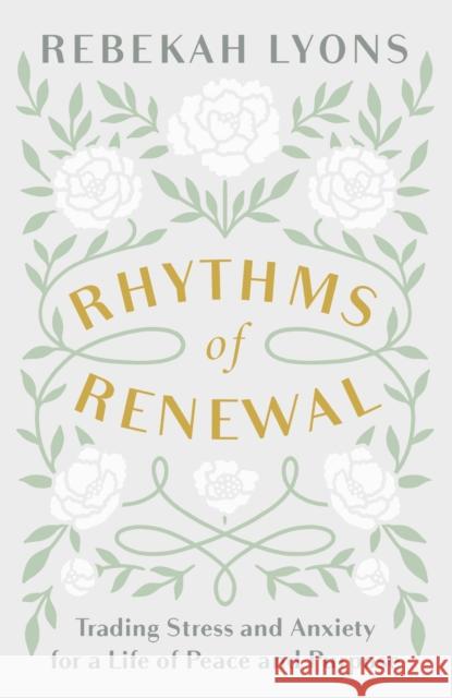 Rhythms of Renewal: Trading Stress and Anxiety for a Life of Peace and Purpose Rebekah Lyons 9780310356141 Zondervan