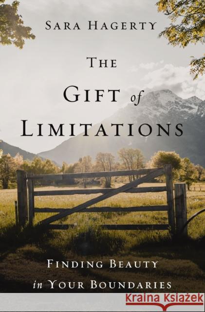 The Gift of Limitations: Finding Beauty in Your Boundaries Sara Hagerty 9780310357049 Zondervan